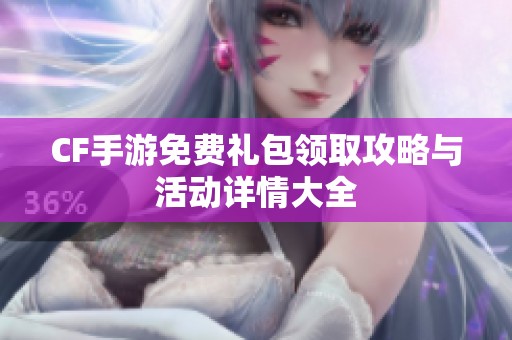 CF手游免费礼包领取攻略与活动详情大全