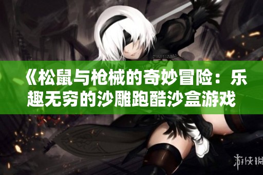 《松鼠与枪械的奇妙冒险：乐趣无穷的沙雕跑酷沙盒游戏》