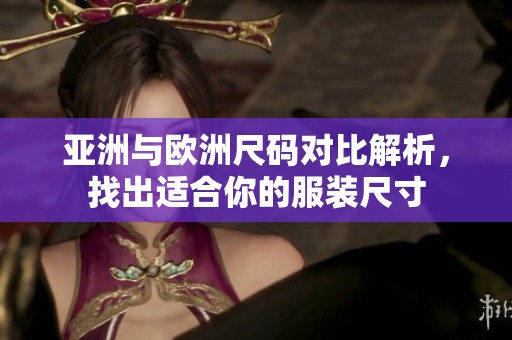 亚洲与欧洲尺码对比解析，找出适合你的服装尺寸
