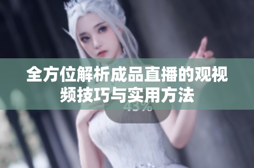全方位解析成品直播的观视频技巧与实用方法