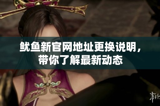 鱿鱼新官网地址更换说明，带你了解最新动态