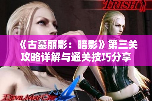 《古墓丽影：暗影》第三关攻略详解与通关技巧分享
