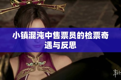 小镇混沌中售票员的检票奇遇与反思