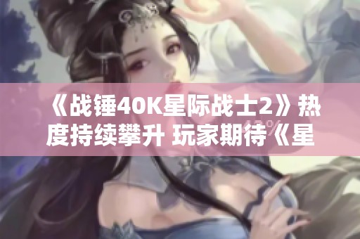 《战锤40K星际战士2》热度持续攀升 玩家期待《星际》获新作改编