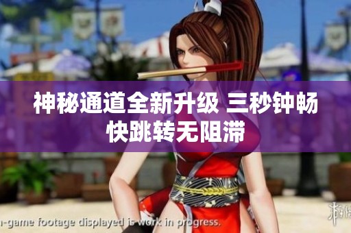 神秘通道全新升级 三秒钟畅快跳转无阻滞