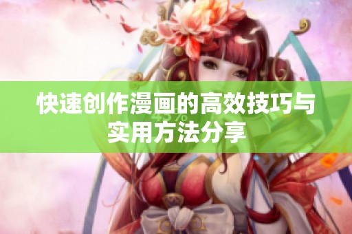 快速创作漫画的高效技巧与实用方法分享