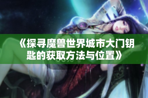 《探寻魔兽世界城市大门钥匙的获取方法与位置》