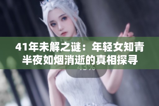 41年未解之谜：年轻女知青半夜如烟消逝的真相探寻