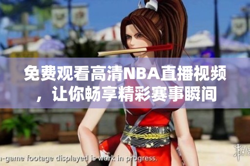 免费观看高清NBA直播视频，让你畅享精彩赛事瞬间