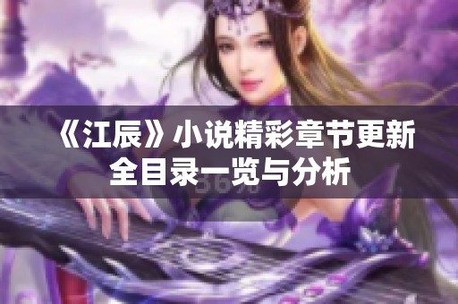《江辰》小说精彩章节更新全目录一览与分析