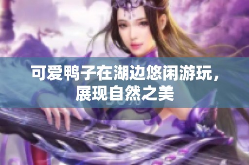 可爱鸭子在湖边悠闲游玩，展现自然之美