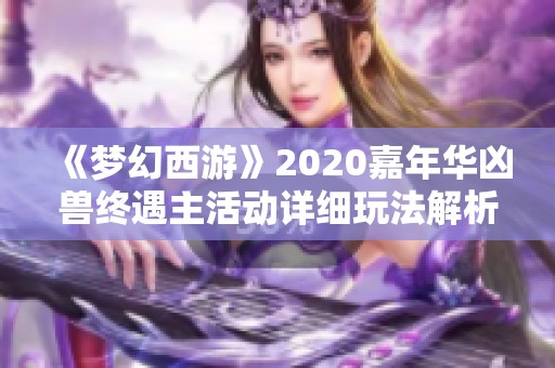 《梦幻西游》2020嘉年华凶兽终遇主活动详细玩法解析与攻略