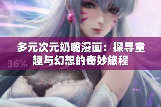 多元次元奶嘴漫画：探寻童趣与幻想的奇妙旅程
