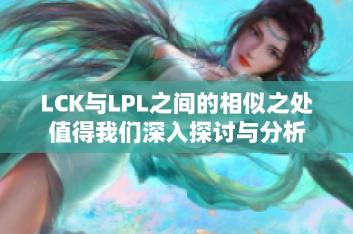 LCK与LPL之间的相似之处值得我们深入探讨与分析