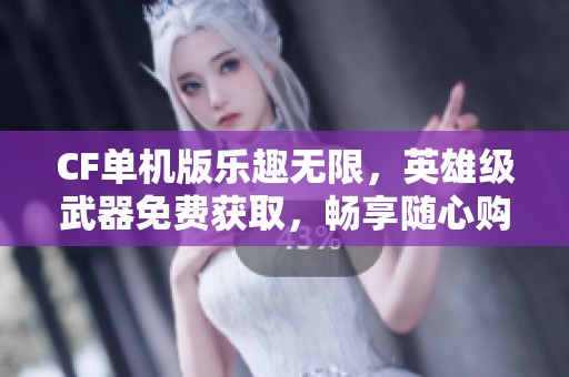 CF单机版乐趣无限，英雄级武器免费获取，畅享随心购物体验