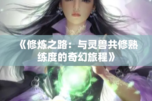 《修炼之路：与灵兽共修熟练度的奇幻旅程》