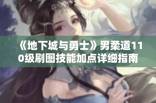 《地下城与勇士》男柔道110级刷图技能加点详细指南