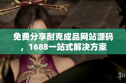 免费分享耐克成品网站源码，1688一站式解决方案