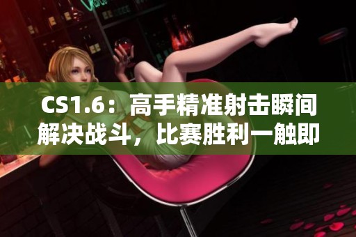 CS1.6：高手精准射击瞬间解决战斗，比赛胜利一触即发
