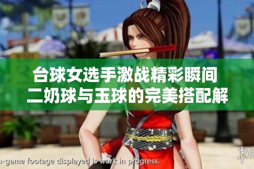台球女选手激战精彩瞬间 二奶球与玉球的完美搭配解析