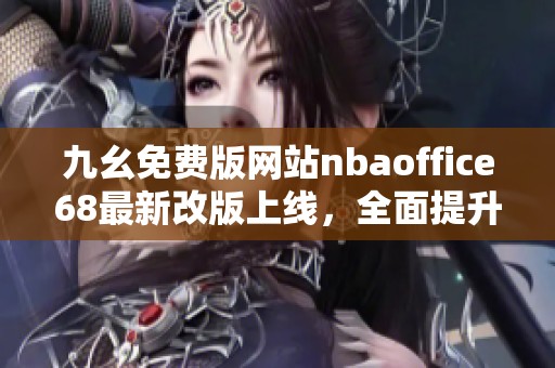 九幺免费版网站nbaoffice68最新改版上线，全面提升用户体验