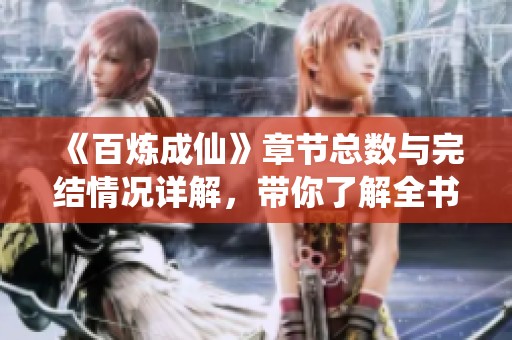 《百炼成仙》章节总数与完结情况详解，带你了解全书进展