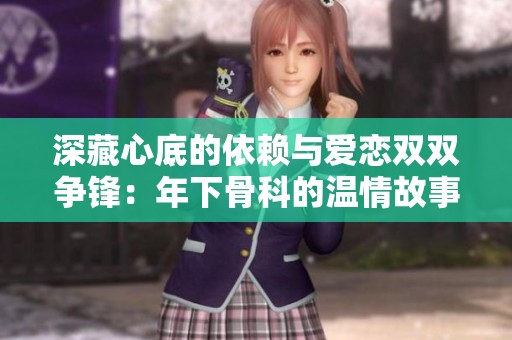 深藏心底的依赖与爱恋双双争锋：年下骨科的温情故事