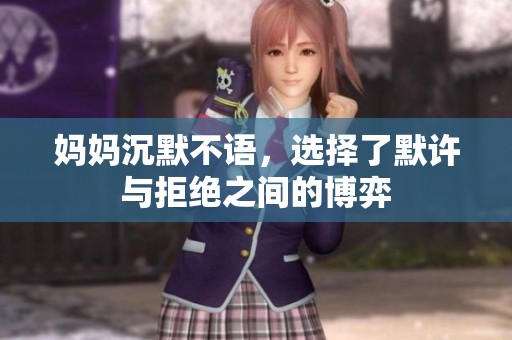 妈妈沉默不语，选择了默许与拒绝之间的博弈