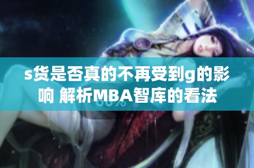 s货是否真的不再受到g的影响 解析MBA智库的看法