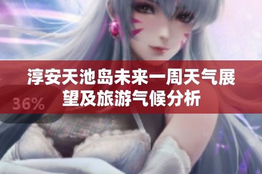 淳安天池岛未来一周天气展望及旅游气候分析