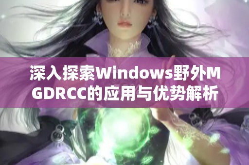 深入探索Windows野外MGDRCC的应用与优势解析
