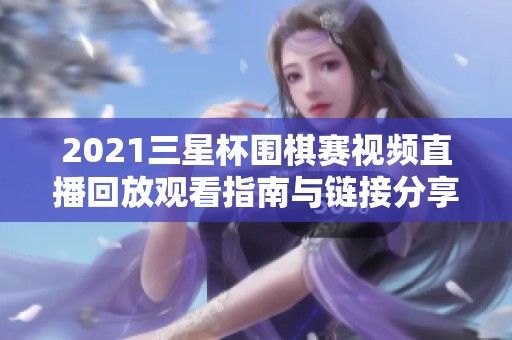 2021三星杯围棋赛视频直播回放观看指南与链接分享