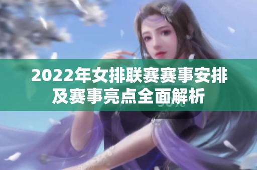 2022年女排联赛赛事安排及赛事亮点全面解析