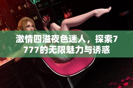 激情四溢夜色迷人，探索7777的无限魅力与诱惑