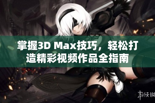 掌握3D Max技巧，轻松打造精彩视频作品全指南
