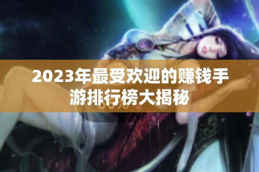 2023年最受欢迎的赚钱手游排行榜大揭秘
