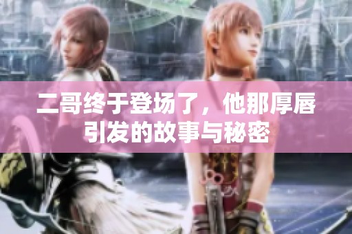 二哥终于登场了，他那厚唇引发的故事与秘密