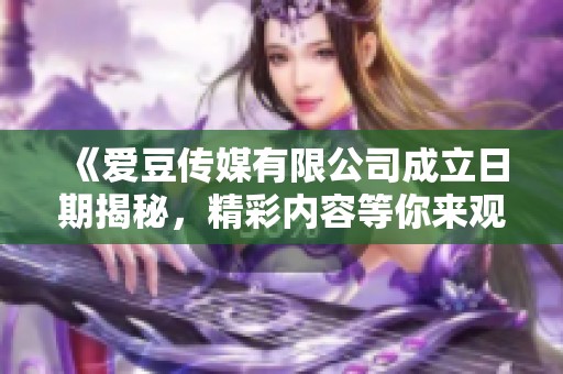 《爱豆传媒有限公司成立日期揭秘，精彩内容等你来观看》