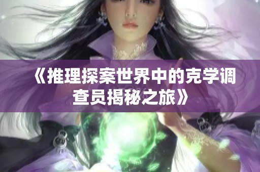 《推理探案世界中的克学调查员揭秘之旅》