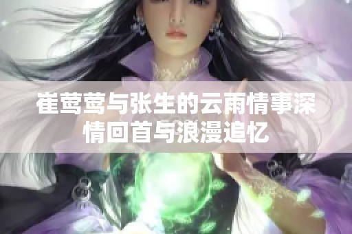 崔莺莺与张生的云雨情事深情回首与浪漫追忆
