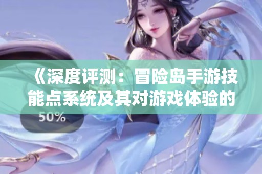 《深度评测：冒险岛手游技能点系统及其对游戏体验的影响》