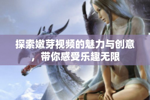探索嫩芽视频的魅力与创意，带你感受乐趣无限