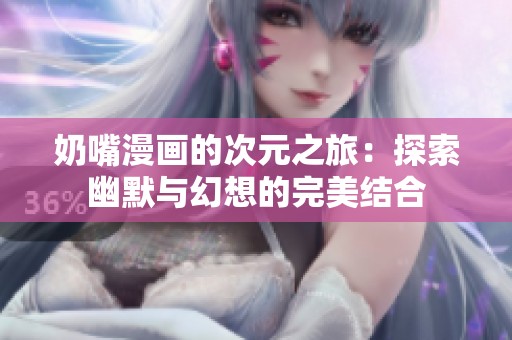奶嘴漫画的次元之旅：探索幽默与幻想的完美结合