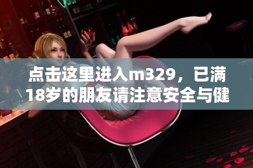 点击这里进入m329，已满18岁的朋友请注意安全与健康