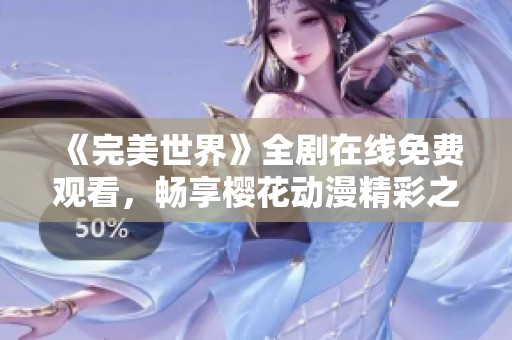 《完美世界》全剧在线免费观看，畅享樱花动漫精彩之旅
