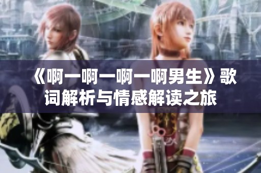 《啊一啊一啊一啊男生》歌词解析与情感解读之旅
