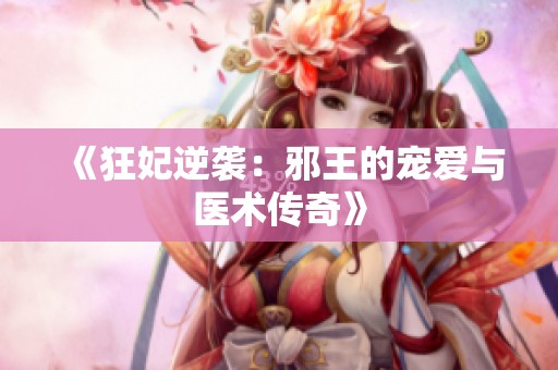 《狂妃逆袭：邪王的宠爱与医术传奇》