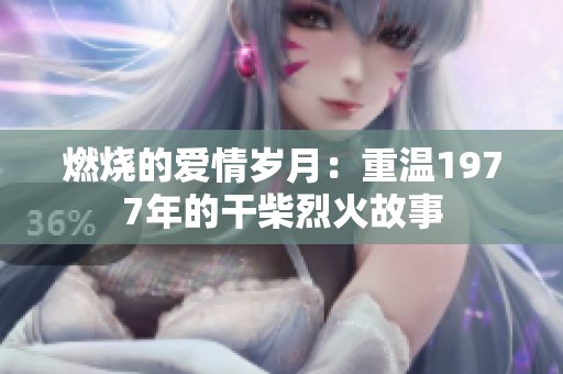 燃烧的爱情岁月：重温1977年的干柴烈火故事