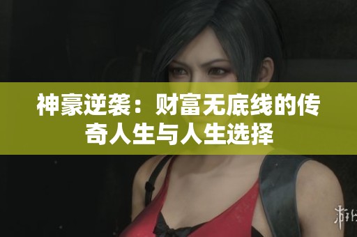 神豪逆袭：财富无底线的传奇人生与人生选择
