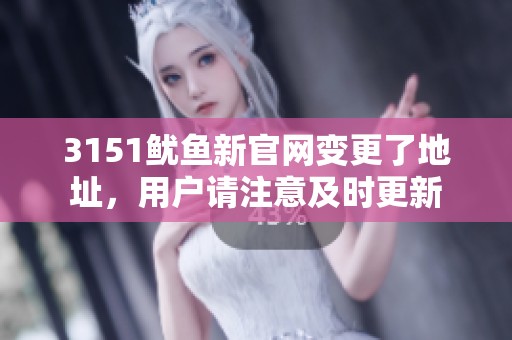 3151鱿鱼新官网变更了地址，用户请注意及时更新